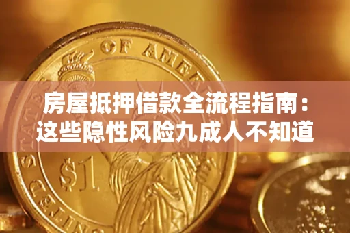 北京房屋抵押借款全流程指南:这些隐性风险九成人不知道 北京房屋抵押借款全流程指南:这些隐性风险九成人不知道
