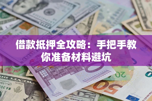 北京借款抵押全攻略:手把手教你准备材料避坑 北京借款抵押全攻略:手把手教你准备材料避坑