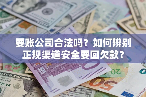 北京要账公司合法吗?如何辨别正规渠道安全要回欠款? 北京要账公司合法吗?如何辨别正规渠道安全要回欠款?