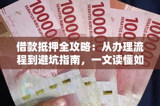 北京借款抵押全攻略:从办理流程到避坑指南,一文读懂如何安全融资 北京借款抵押全攻略:从办理流程到避坑指南,一文读懂如何安全融资