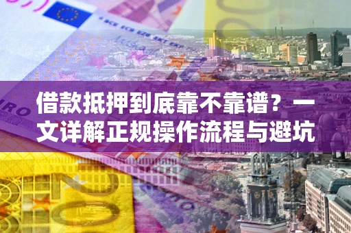 北京借款抵押到底靠不靠谱?一文详解正规操作流程与避坑指南 北京借款抵押到底靠不靠谱?一文详解正规操作流程与避坑指南