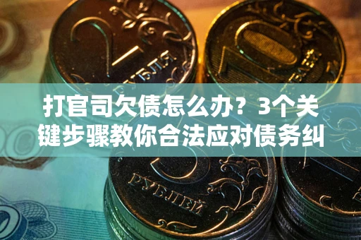 北京打官司欠债怎么办？3个关键步骤教你合法应对债务纠纷