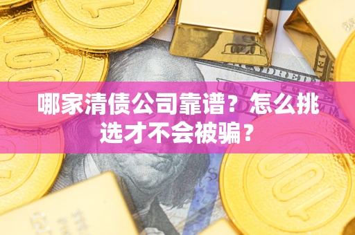 北京哪家清债公司靠谱?怎么挑选才不会被骗? 北京哪家清债公司靠谱?怎么挑选才不会被骗?