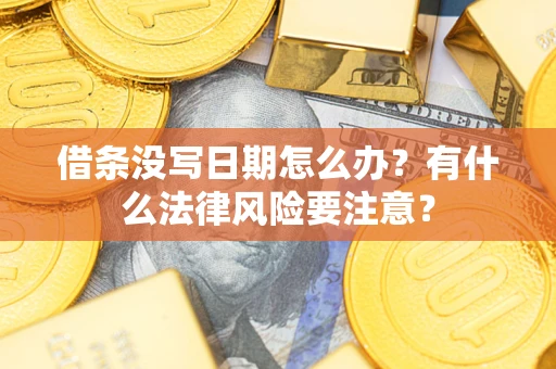 北京借条没写日期怎么办?有什么法律风险要注意? 北京借条没写日期怎么办?有什么法律风险要注意?
