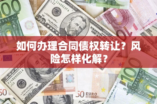 北京如何办理合同债权转让？风险怎样化解？