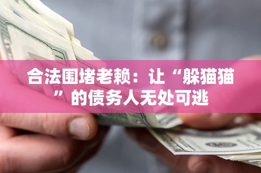 北京合法围堵老赖:让“躲猫猫”的债务人无处可逃 北京合法围堵老赖:让“躲猫猫”的债务人无处可逃