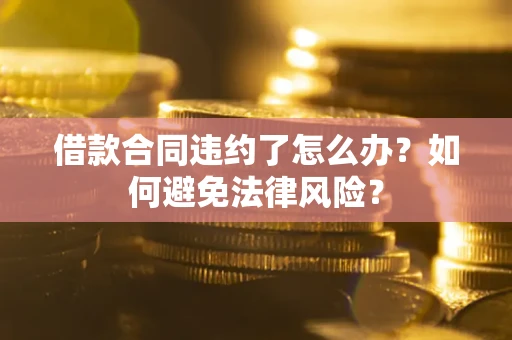 北京借款合同违约了怎么办?如何避免法律风险? 北京借款合同违约了怎么办?如何避免法律风险?