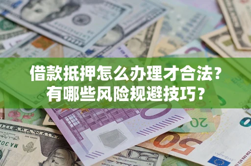 北京借款抵押怎么办理才合法?有哪些风险规避技巧? 北京借款抵押怎么办理才合法?有哪些风险规避技巧?