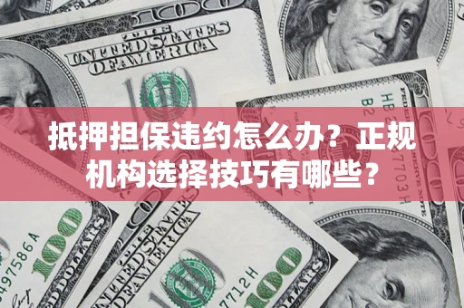 北京抵押担保违约怎么办?正规机构选择技巧有哪些? 北京抵押担保违约怎么办?正规机构选择技巧有哪些?