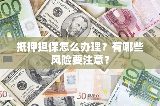 北京抵押担保怎么办理?有哪些风险要注意? 北京抵押担保怎么办理?有哪些风险要注意?