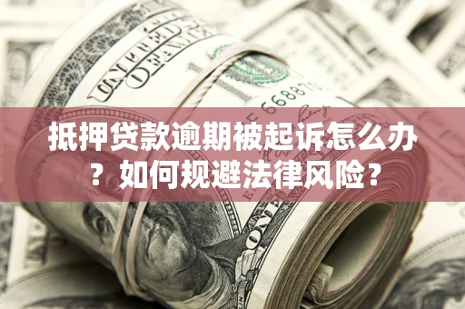 北京抵押贷款逾期被起诉怎么办?如何规避法律风险? 北京抵押贷款逾期被起诉怎么办?如何规避法律风险?