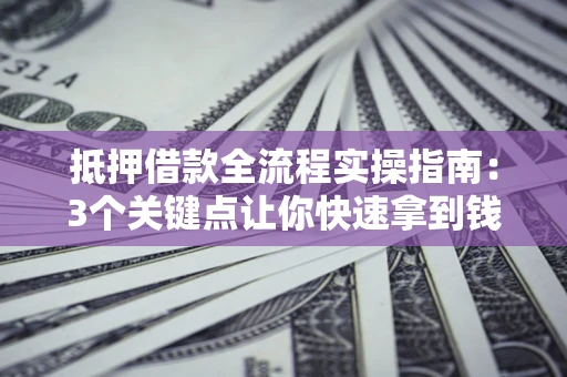 北京抵押借款全流程实操指南:3个关键点让你快速拿到钱 北京抵押借款全流程实操指南:3个关键点让你快速拿到钱