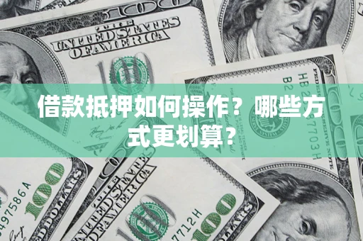 北京借款抵押如何操作?哪些方式更划算? 北京借款抵押如何操作?哪些方式更划算?