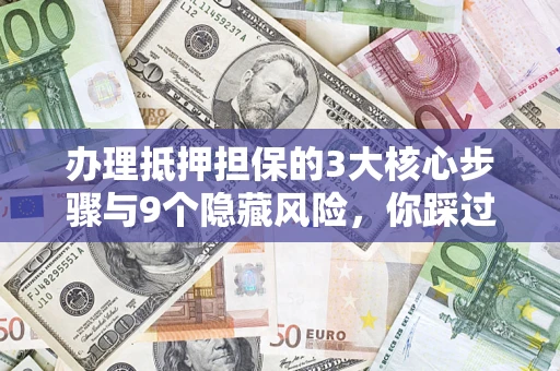 北京办理抵押担保的3大核心步骤与9个隐藏风险,你踩过哪个坑? 北京办理抵押担保的3大核心步骤与9个隐藏风险,你踩过哪个坑?