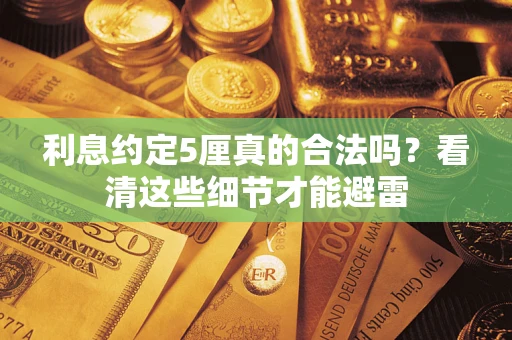 北京利息约定5厘真的合法吗?看清这些细节才能避雷 北京利息约定5厘真的合法吗?看清这些细节才能避雷